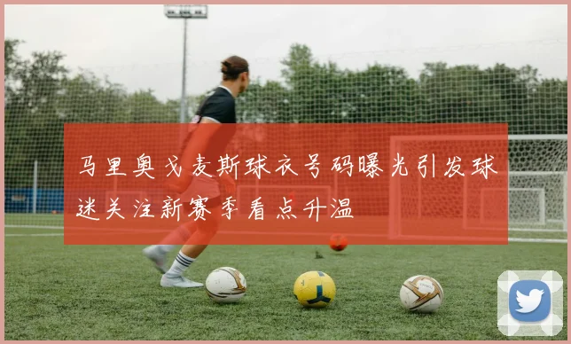 马里奥戈麦斯球衣号码曝光引发球迷关注新赛季看点升温