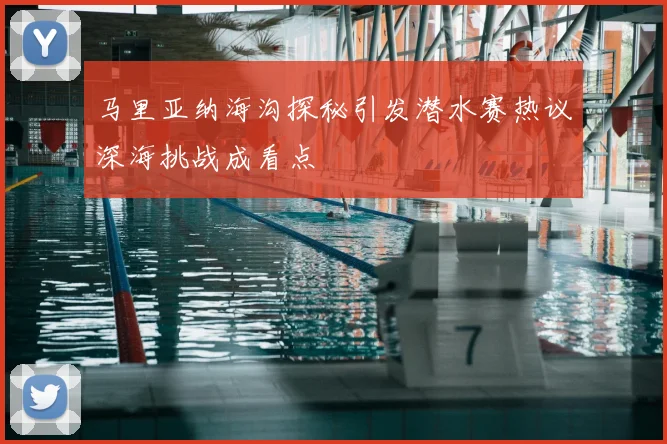 马里亚纳海沟探秘引发潜水赛热议深海挑战成看点
