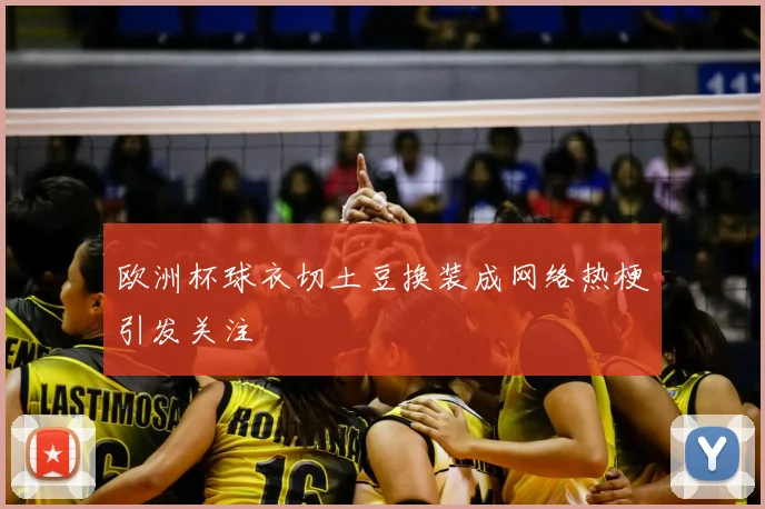 欧洲杯球衣切土豆换装成网络热梗引发关注