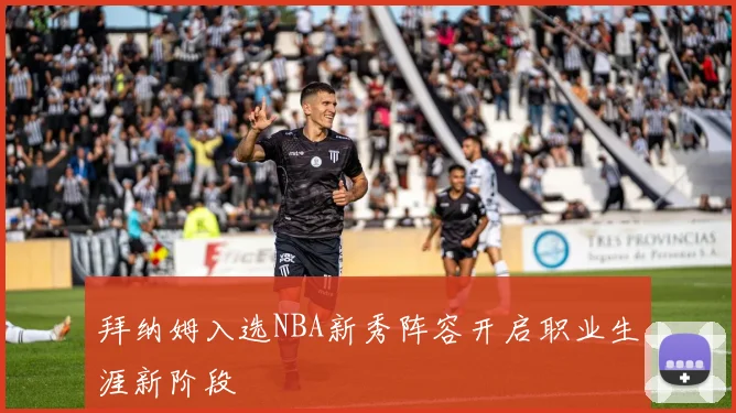 拜纳姆入选NBA新秀阵容开启职业生涯新阶段