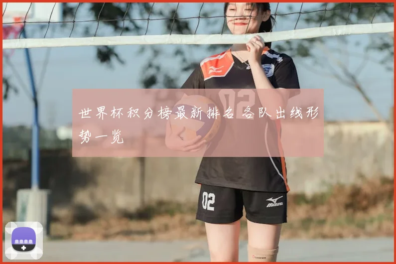 世界杯积分榜最新排名 各队出线形势一览