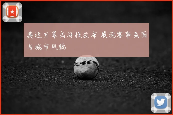 奥运开幕式海报发布 展现赛事氛围与城市风貌
