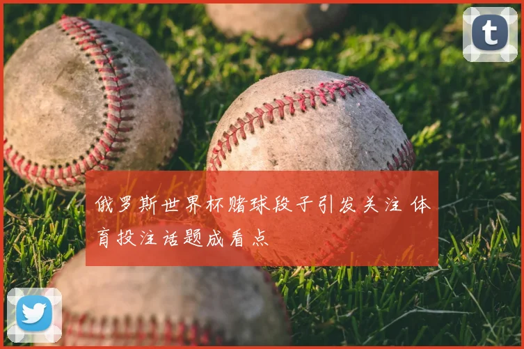 俄罗斯世界杯赌球段子引发关注 体育投注话题成看点