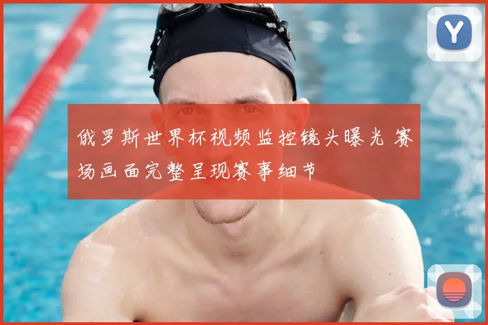 俄罗斯世界杯视频监控镜头曝光 赛场画面完整呈现赛事细节