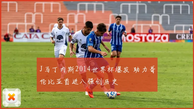 J马丁内斯2014世界杯爆发 助力哥伦比亚首进八强创历史